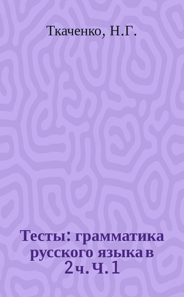 Тесты: грамматика русского языка в 2 ч. Ч. 1