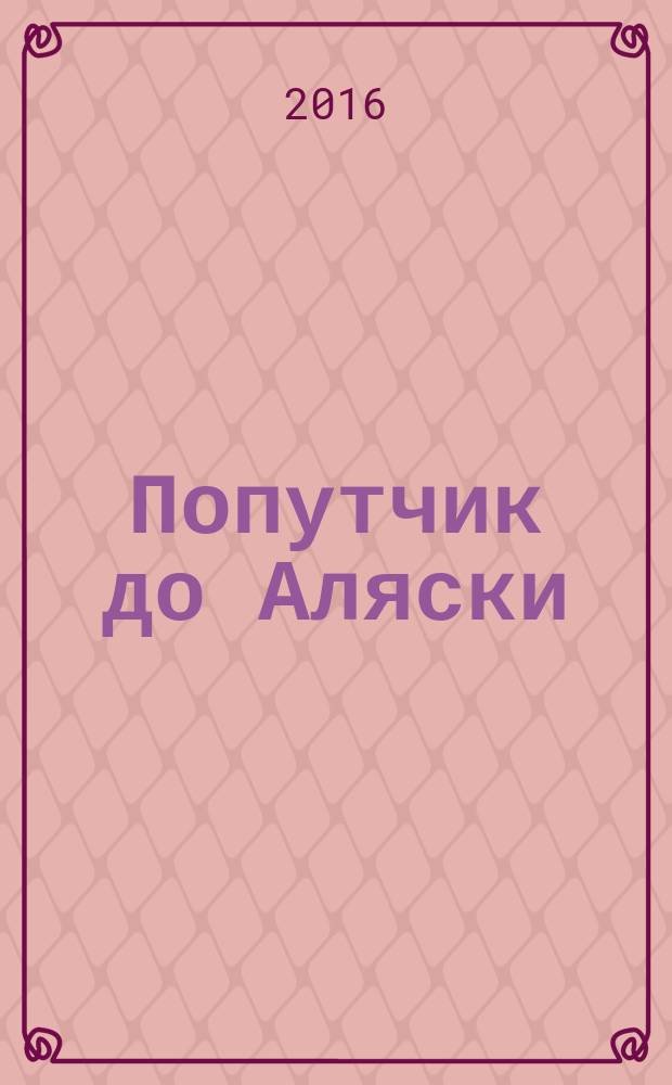 Попутчик до Аляски : роман