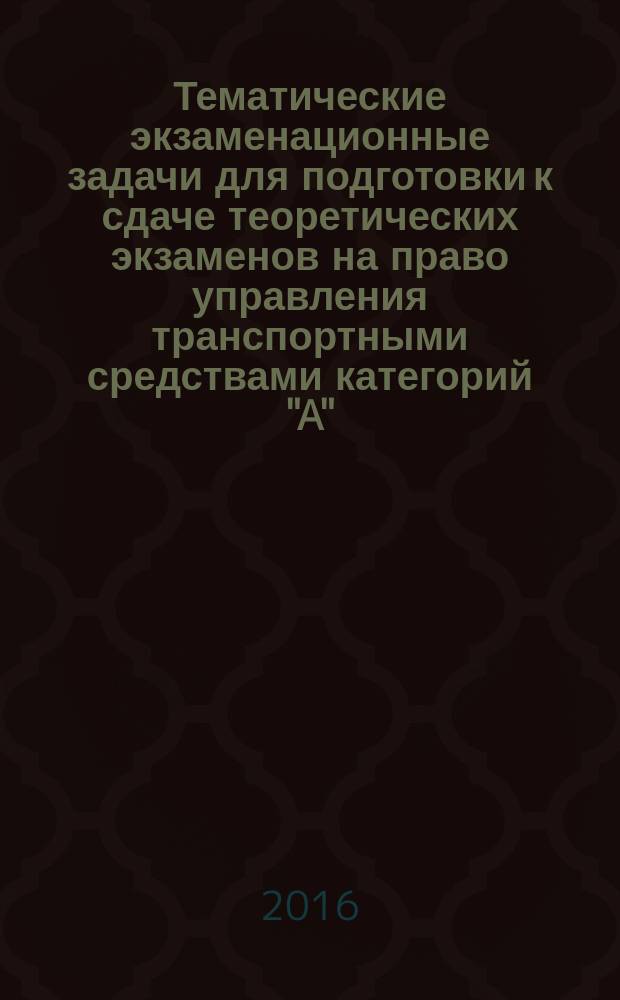 Тематические экзаменационные задачи для подготовки к сдаче теоретических экзаменов на право управления транспортными средствами категорий "A", "B", "M" и подкатегорий "A1", "B1". Комментарии к тематическим экзаменационным задачам