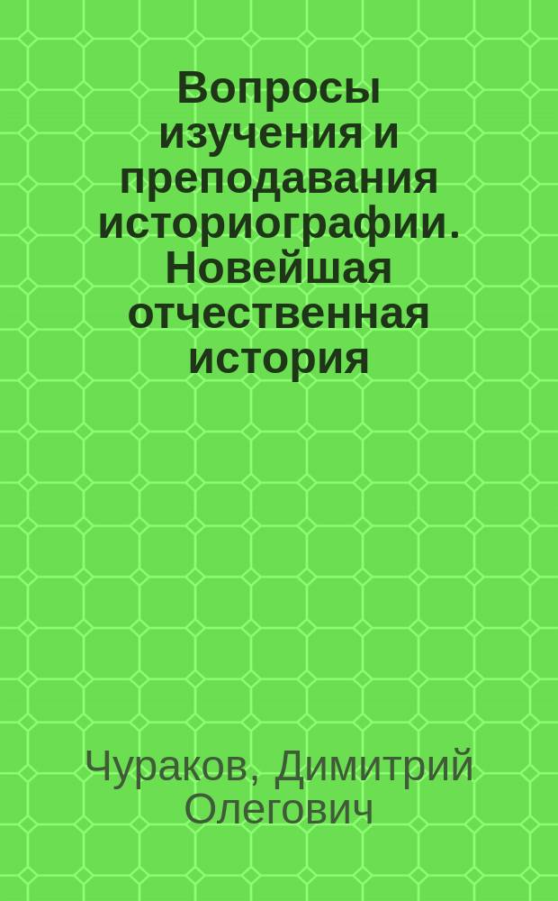 Вопросы изучения и преподавания историографии. Новейшая отчественная история : пособие по учебной дисциплине "Историография новейшей отечественной истории"
