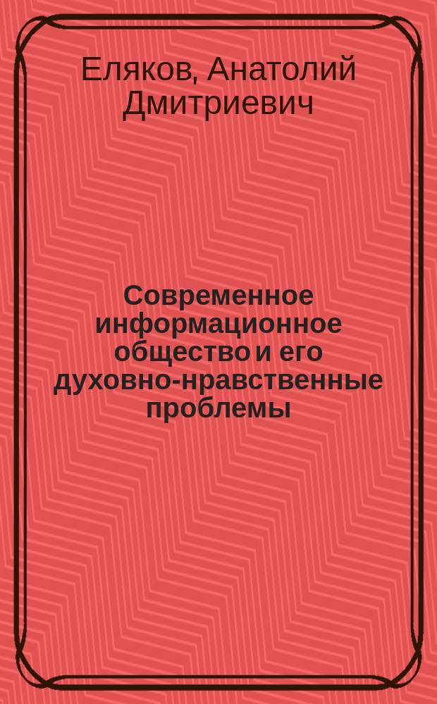 Современное информационное общество и его духовно-нравственные проблемы : монография : электронное издание