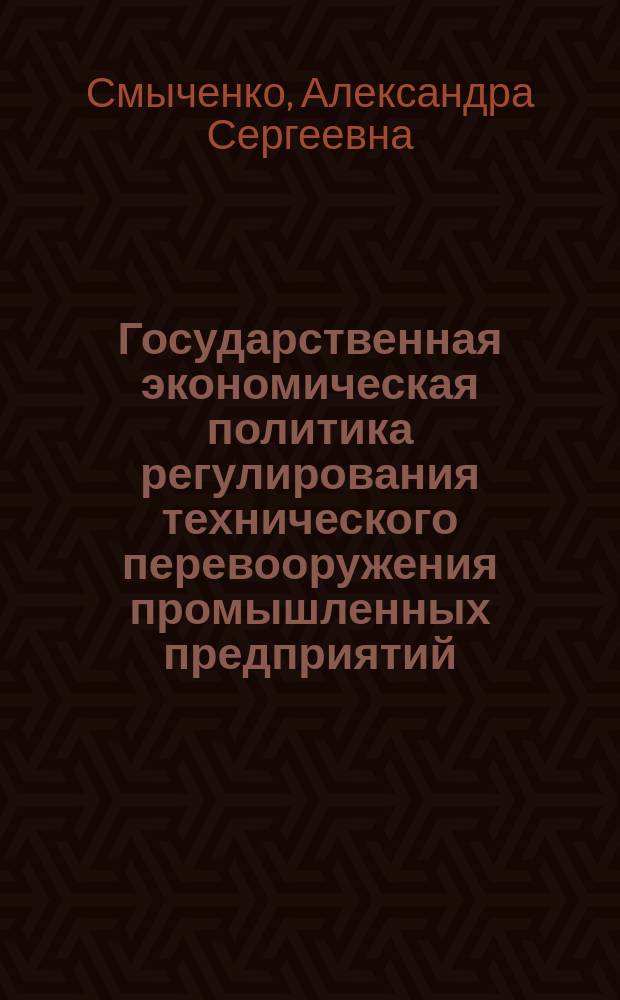 Государственная экономическая политика регулирования технического перевооружения промышленных предприятий : автореферат диссертации на соискание ученой степени кандидата экономических наук : специальность 08.00.05 <Экономика и управление народным хозяйством (по отраслям и сферам деятельности)>