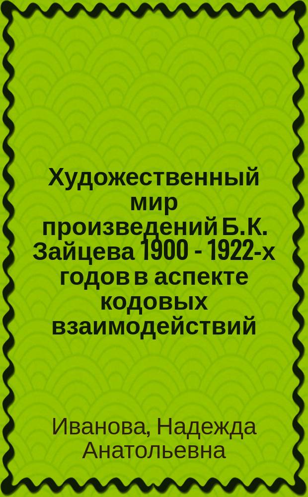 Художественный мир произведений Б. К. Зайцева 1900 - 1922-х годов в аспекте кодовых взаимодействий : автореферат диссертации на соискание ученой степени кандидата филологических наук : специальность 10.01.01 <Русская литература>