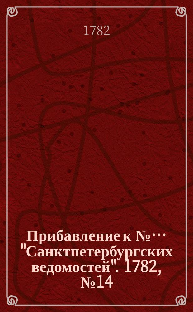 Прибавление к №… "Санктпетербургских ведомостей". 1782, № 14 (18 февр.)