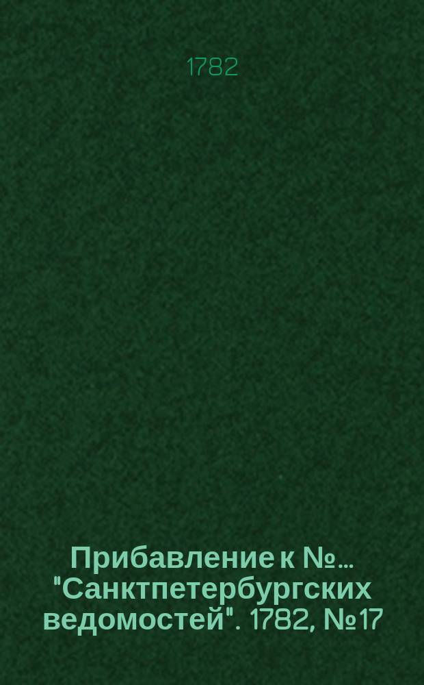 Прибавление к №… "Санктпетербургских ведомостей". 1782, № 17 (1 марта)