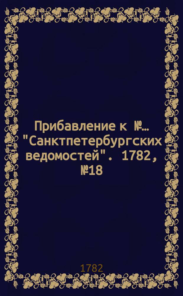 Прибавление к №… "Санктпетербургских ведомостей". 1782, № 18 (4 марта)