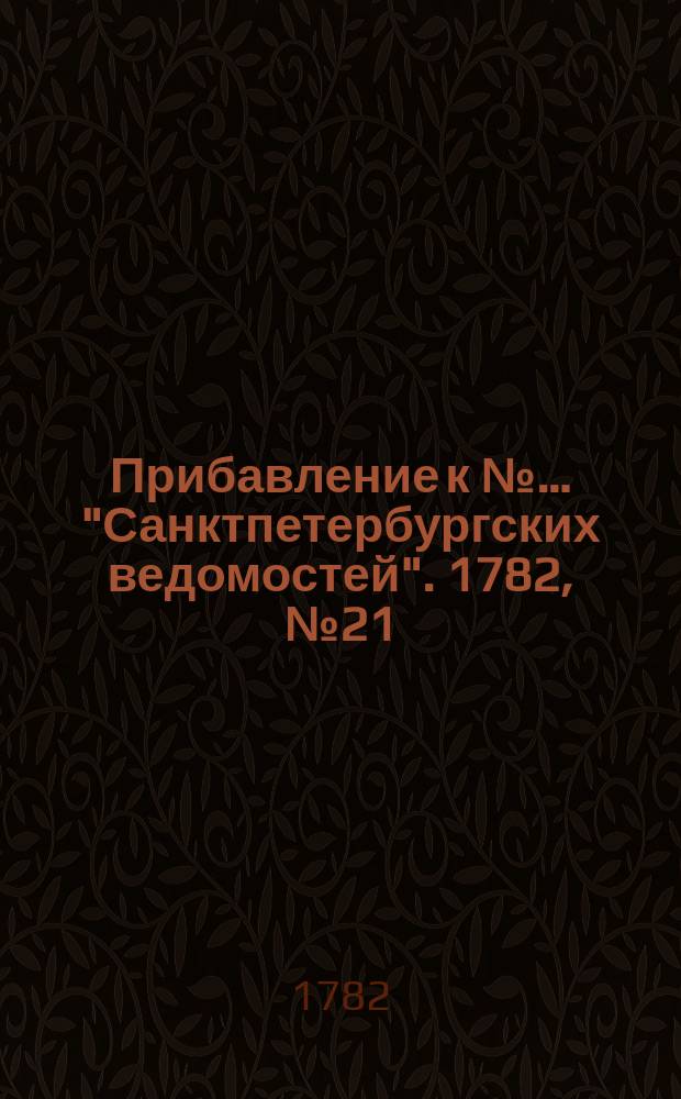 Прибавление к №… "Санктпетербургских ведомостей". 1782, № 21 (15 марта)