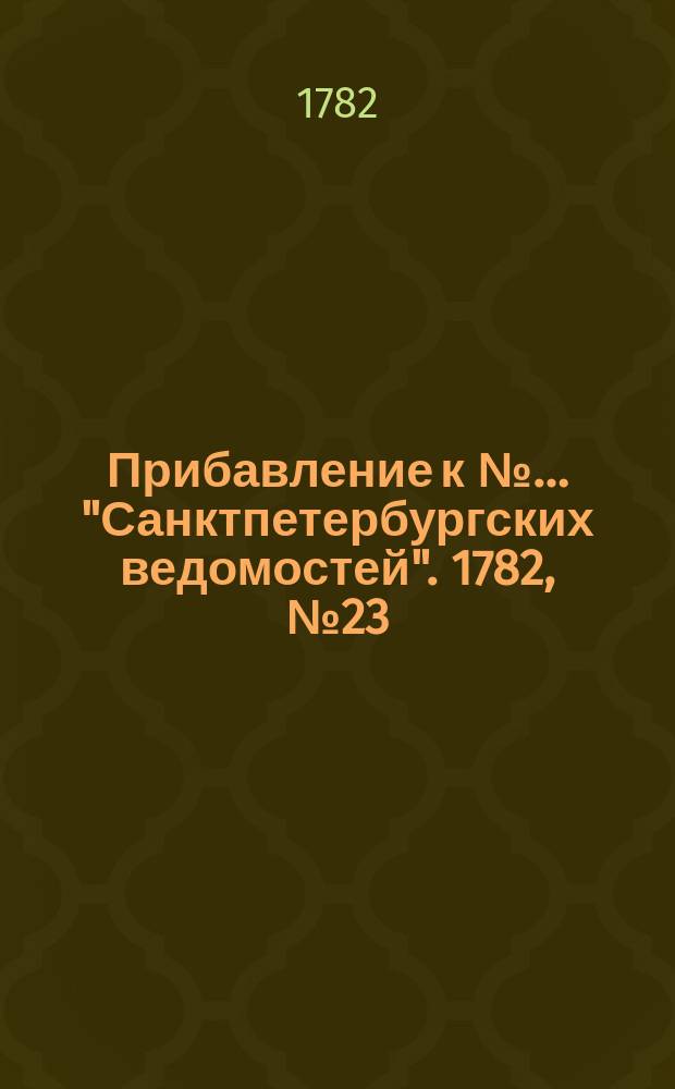 Прибавление к №… "Санктпетербургских ведомостей". 1782, № 23 (22 марта)