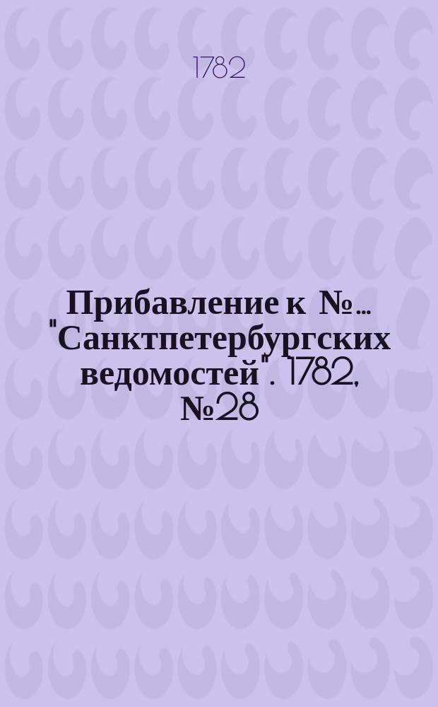 Прибавление к №… "Санктпетербургских ведомостей". 1782, № 28 (8 апр.)