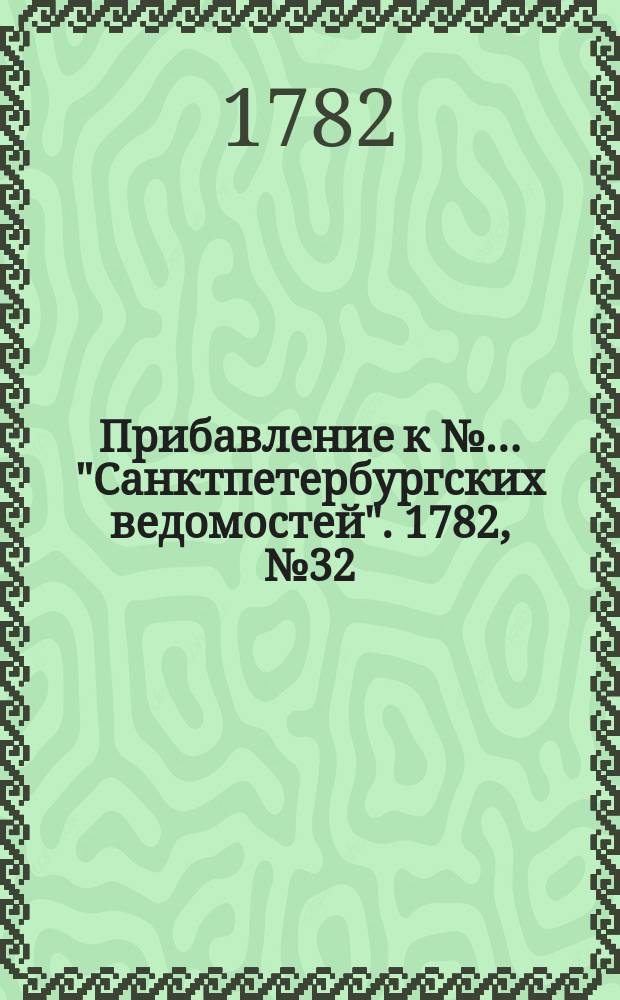 Прибавление к №… "Санктпетербургских ведомостей". 1782, № 32 (22 апр.)
