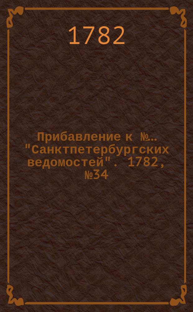 Прибавление к №… "Санктпетербургских ведомостей". 1782, № 34 (29 апр.)