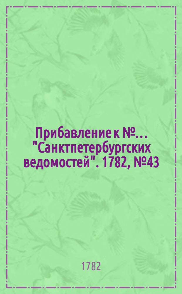 Прибавление к №… "Санктпетербургских ведомостей". 1782, № 43 (31 мая)