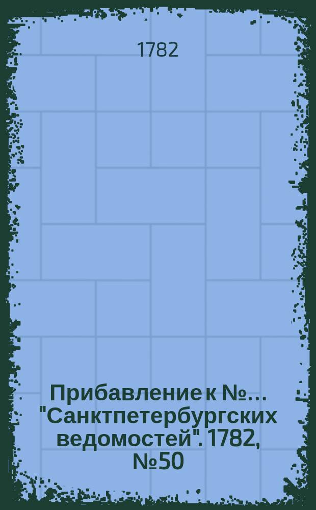 Прибавление к №… "Санктпетербургских ведомостей". 1782, № 50 (24 июня)
