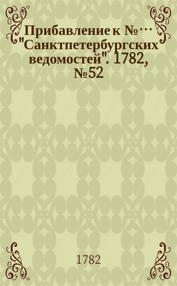 Прибавление к №… "Санктпетербургских ведомостей". 1782, № 52 (1 июля)