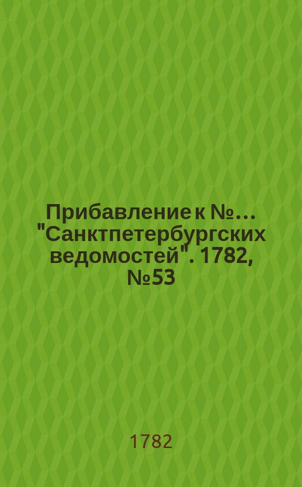 Прибавление к №… "Санктпетербургских ведомостей". 1782, № 53 (5 июля)