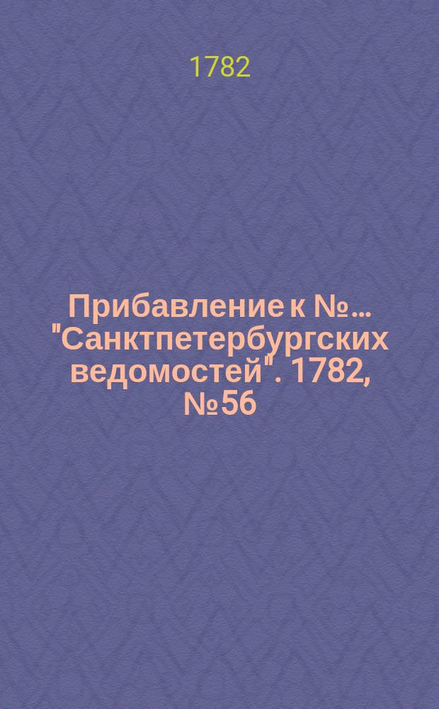 Прибавление к №… "Санктпетербургских ведомостей". 1782, № 56 (15 июля)