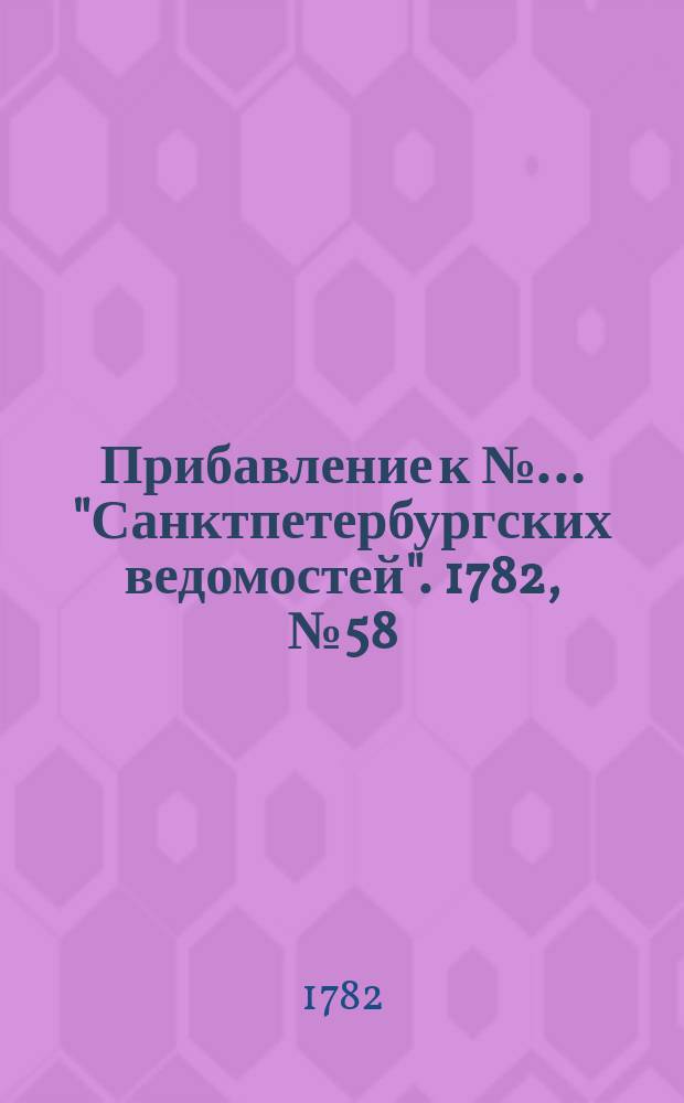 Прибавление к №… "Санктпетербургских ведомостей". 1782, № 58 (22 июля)