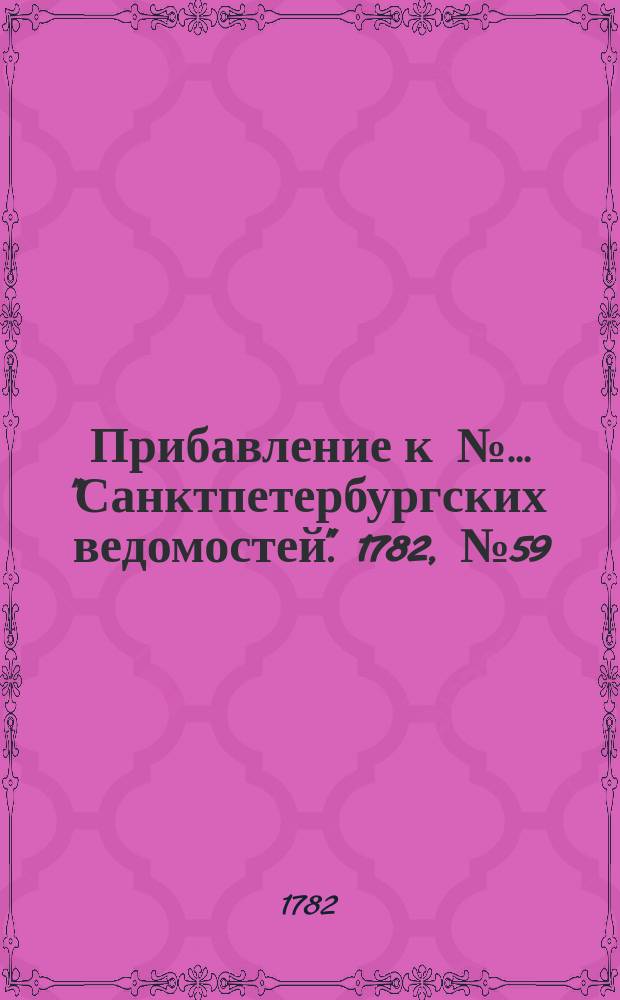 Прибавление к №… "Санктпетербургских ведомостей". 1782, № 59 (26 июля)