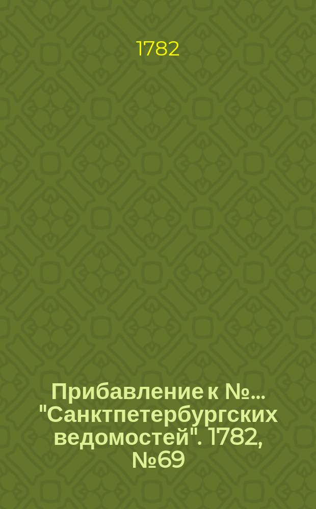 Прибавление к №… "Санктпетербургских ведомостей". 1782, № 69 (30 авг.)