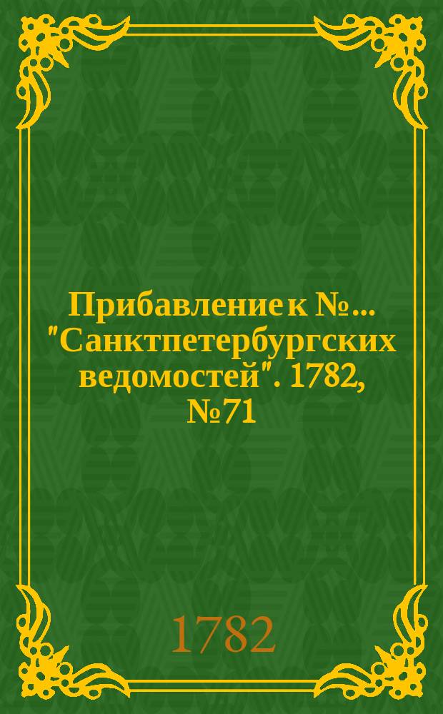 Прибавление к №… "Санктпетербургских ведомостей". 1782, № 71 (6 сент.)