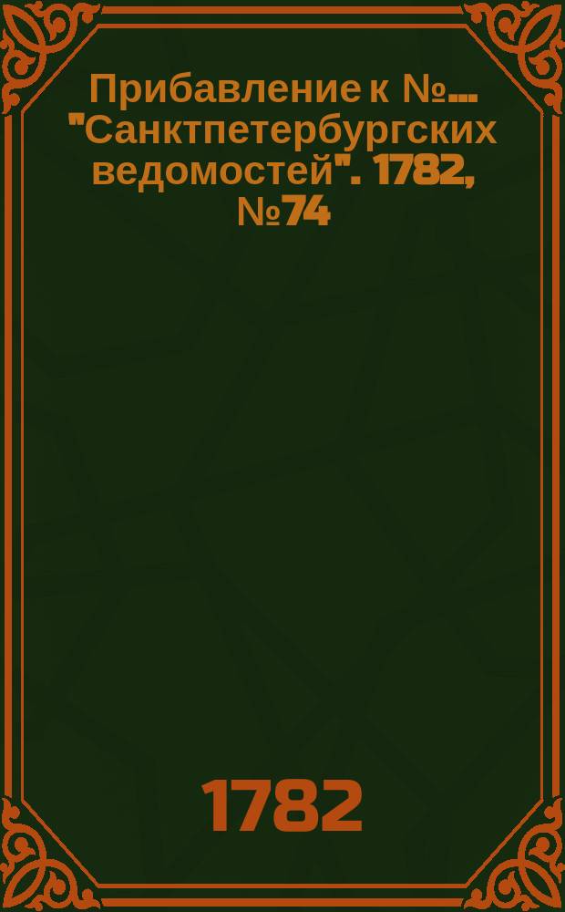 Прибавление к №… "Санктпетербургских ведомостей". 1782, № 74 (16 сент.)