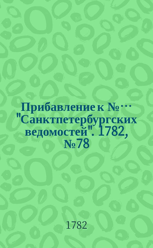 Прибавление к №&hellip; "Санктпетербургских ведомостей". 1782, № 78 (30 сент.)