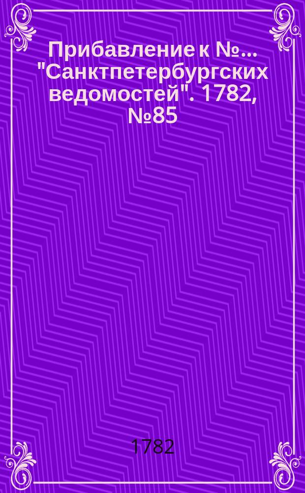Прибавление к №… "Санктпетербургских ведомостей". 1782, № 85 (25 окт.)