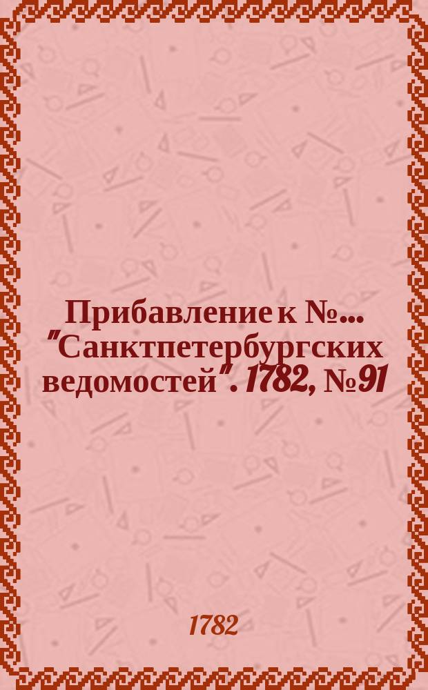 Прибавление к №… "Санктпетербургских ведомостей". 1782, № 91 (15 нояб.)