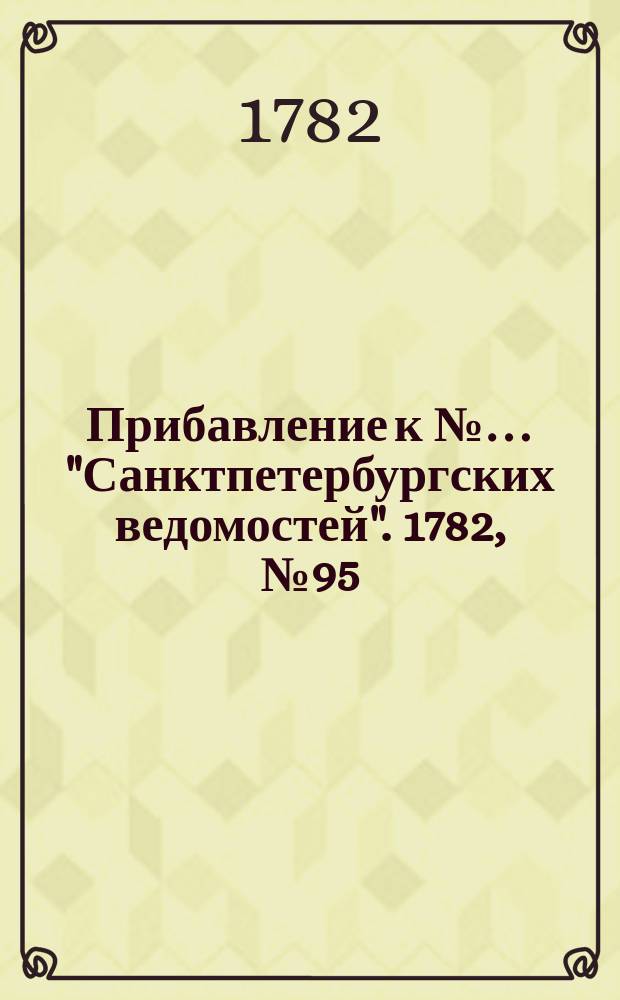 Прибавление к №… "Санктпетербургских ведомостей". 1782, № 95 (29 нояб.)