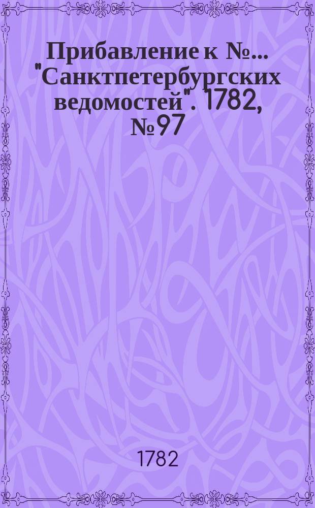 Прибавление к №… "Санктпетербургских ведомостей". 1782, № 97 (6 дек.)