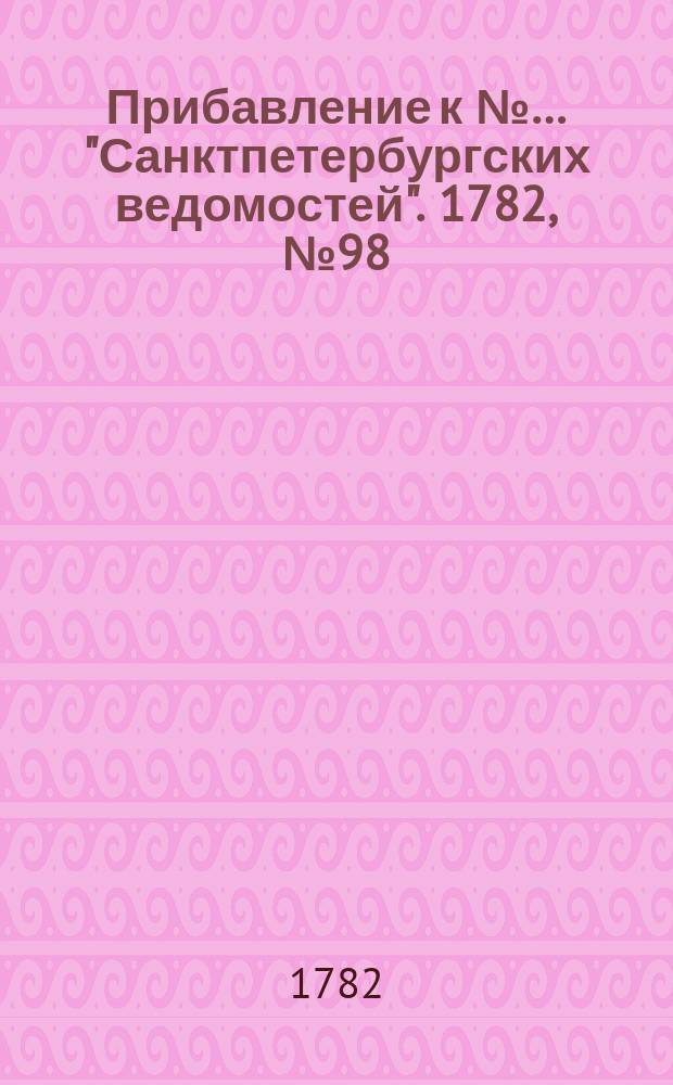 Прибавление к №… "Санктпетербургских ведомостей". 1782, № 98 (9 дек.)
