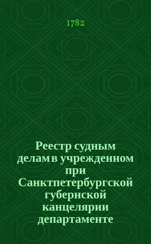 [Реестр судным делам в учрежденном при Санктпетербургской губернской канцелярии департаменте, по которым хождения нет]. 1782, № 4 (14 янв.)