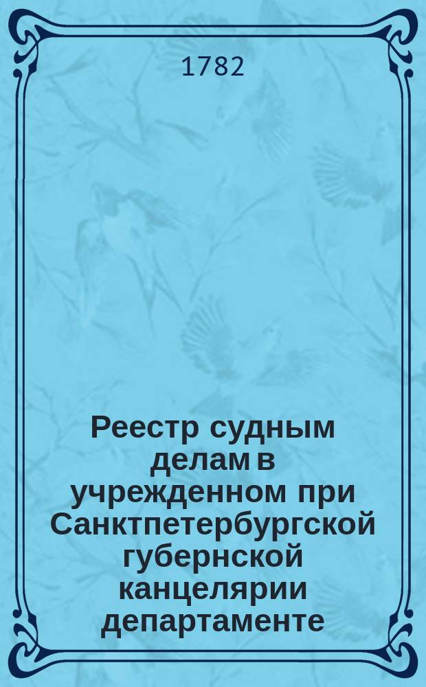 [Реестр судным делам в учрежденном при Санктпетербургской губернской канцелярии департаменте, по которым хождения нет]. 1782, № 7 (25 янв.)