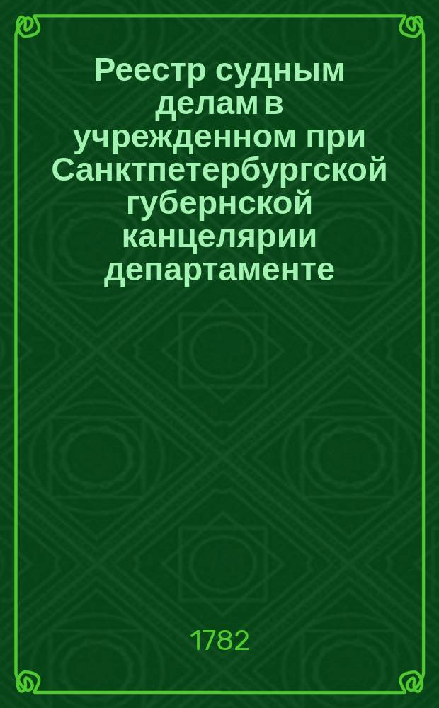 [Реестр судным делам в учрежденном при Санктпетербургской губернской канцелярии департаменте, по которым хождения нет]. 1782, № 14 (18 февр.)