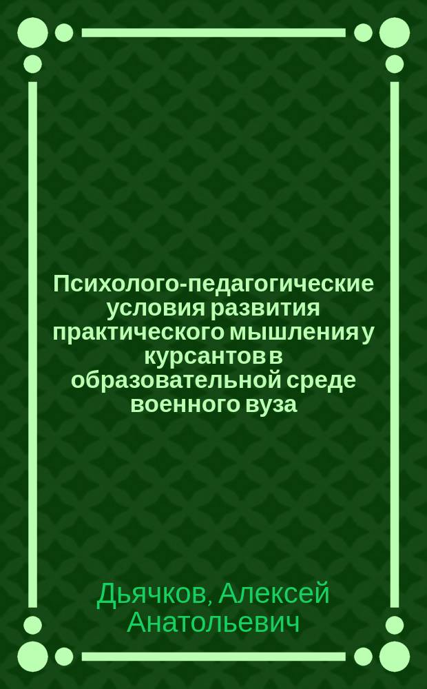 Психолого-педагогические условия развития практического мышления у курсантов в образовательной среде военного вуза : автореферат диссертации на соискание ученой степени кандидата психологических наук : специальность 19.00.07 <Педагогическая психология>