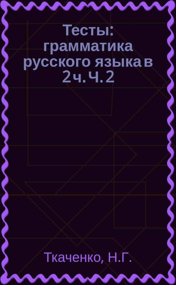Тесты: грамматика русского языка в 2 ч. Ч. 2