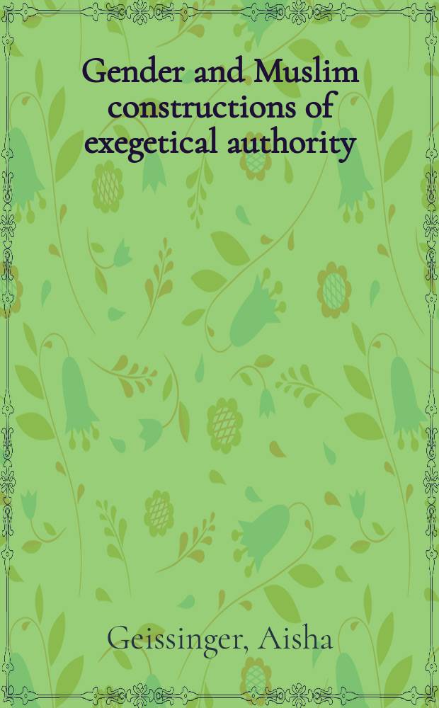 Gender and Muslim constructions of exegetical authority : a rereading of the classical genre Qur'ān commentary