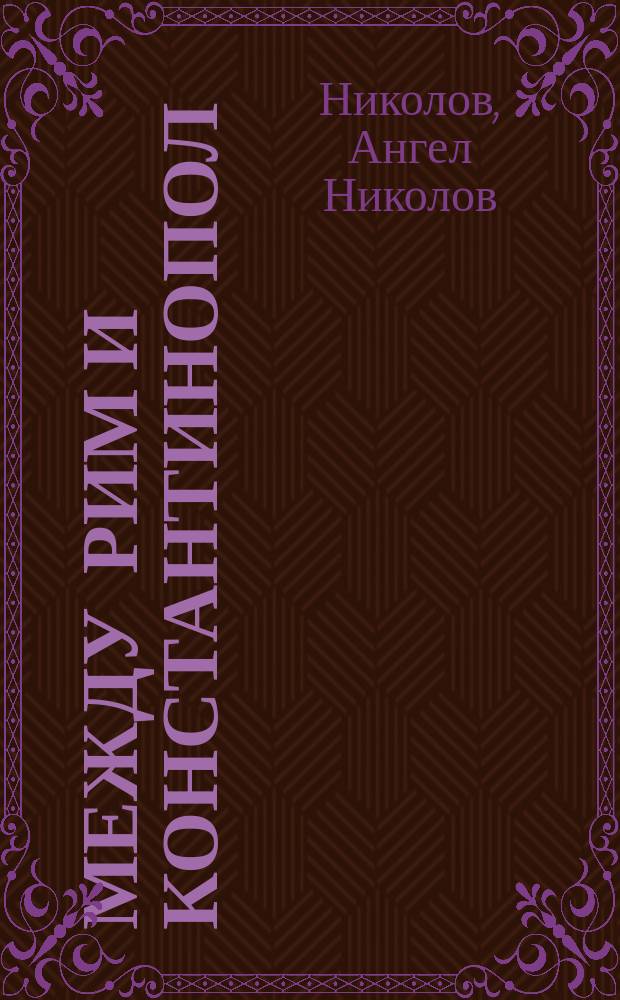 Между Рим и Константинопол : из антикатолическата литература в България и славянския православен свят (XI-XVII в.)