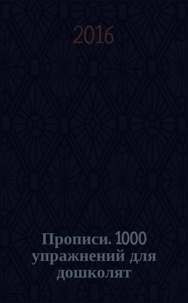 Прописи. 1000 упражнений для дошколят : для дошкольного возраста : 0+