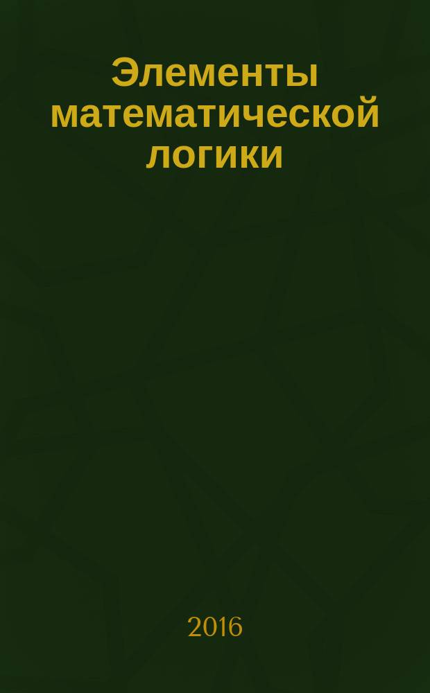 Элементы математической логики : учебник : для использования в учебном процессе образовательных учреждений, реализующих программы СПО по специальностям "Компьютерные сети", "Программирование в компьютерных системах", "Информационные системы" (по отраслям)"