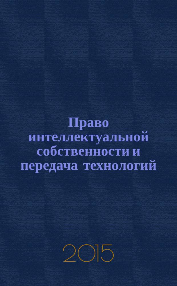 Право интеллектуальной собственности и передача технологий (на предприятиях нефтегазового комплекса) = Intellectual property law and technology transfer (in oiland gas industries) : учебник