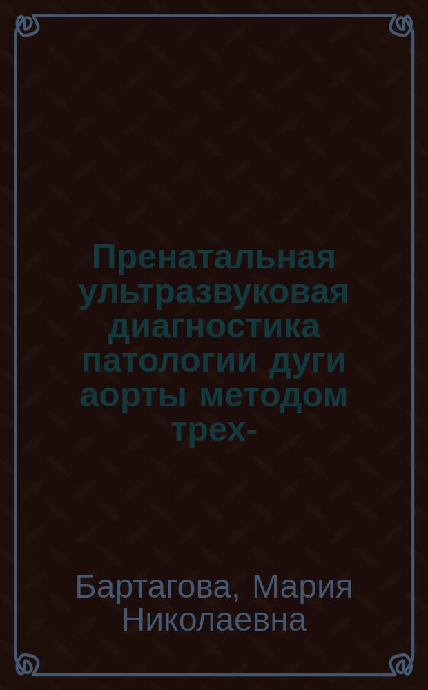 Пренатальная ультразвуковая диагностика патологии дуги аорты методом трех-/четырехмерной реконструкции. Возможности метода : автореферат диссертации на соискание ученой степени кандидата медицинских наук : специальность 14.01.13 <Лучевая диагностика, лучевая терапия>