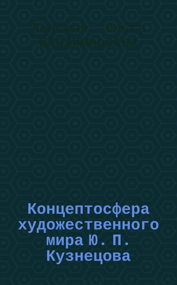 Концептосфера художественного мира Ю. П. Кузнецова : монография