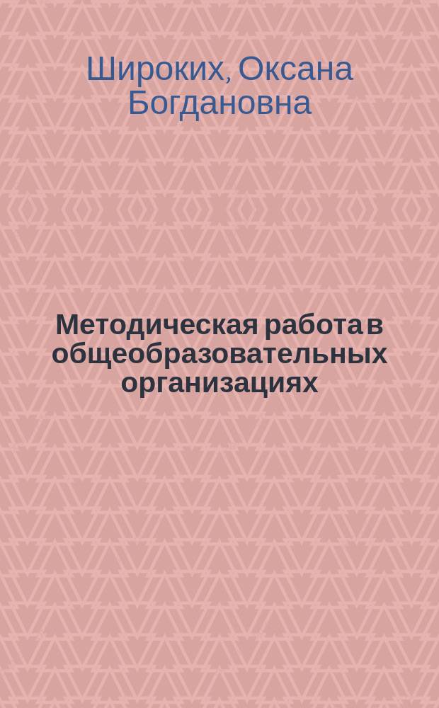 Методическая работа в общеобразовательных организациях : учебное пособие для студентов, обучающихся по программам бакалавриата, магистратуры, повышения квалификации по направлению подготовки 050100 Педагогическое образование