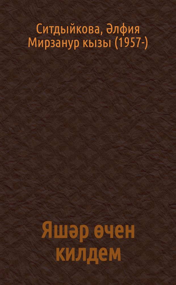 Яшәр өчен килдем : нәсерләр, парчалар, кечкенә хикәяләр = [Я воспеваю молодость