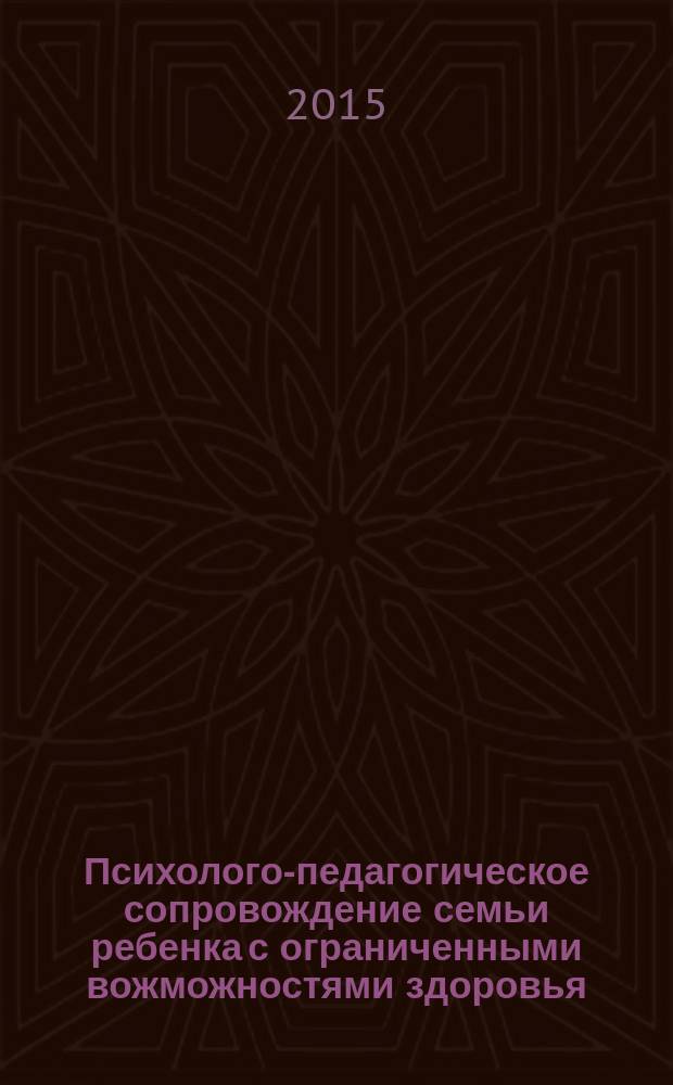 Психолого-педагогическое сопровождение семьи ребенка с ограниченными вожможностями здоровья : электронное учебно-методическое пособие : для специальностей направления подготовки: 44.03.03 - Специальное (дефектологическое) образование