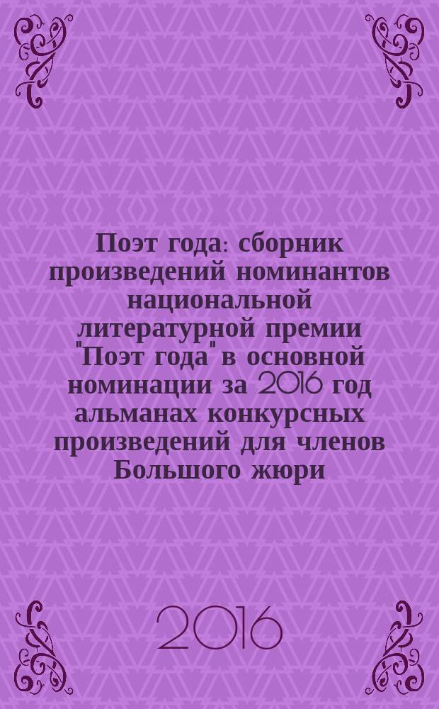 Поэт года : сборник произведений номинантов национальной литературной премии "Поэт года" в основной номинации [за 2016 год альманах конкурсных произведений для членов Большого жюри]. 2016, кн. 6