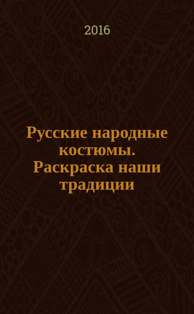 Русские народные костюмы. Раскраска наши традиции : для детей младшего школьного возраста