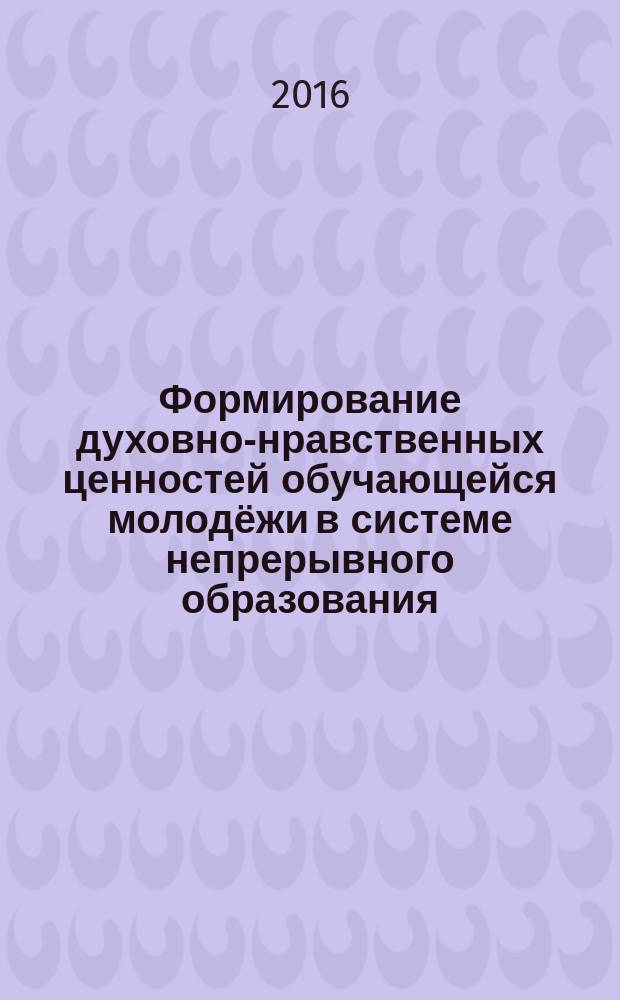 Формирование духовно-нравственных ценностей обучающейся молодёжи в системе непрерывного образования. Теория и практика : материалы IV межкафедральной научно-практической конференции, 10 ноября 2014 г., проходящей в рамках IV межкафедральной практико-ориентированной, научно-исследовательской Недели толерантности "Ценности толерантности и миролюбия в этнопедагогике: единство в многообразии"