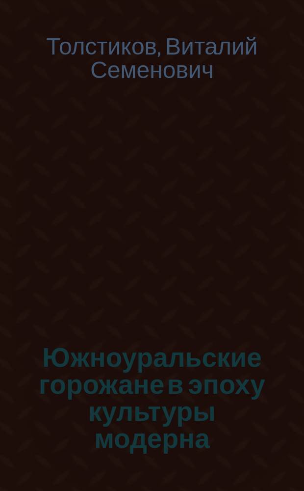 Южноуральские горожане в эпоху культуры модерна : (на рубеже XIX-XX вв.)